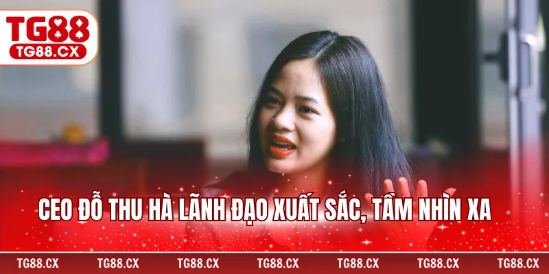 CEO Đỗ Thu Hà lãnh đạo xuất sắc, tầm nhìn xa