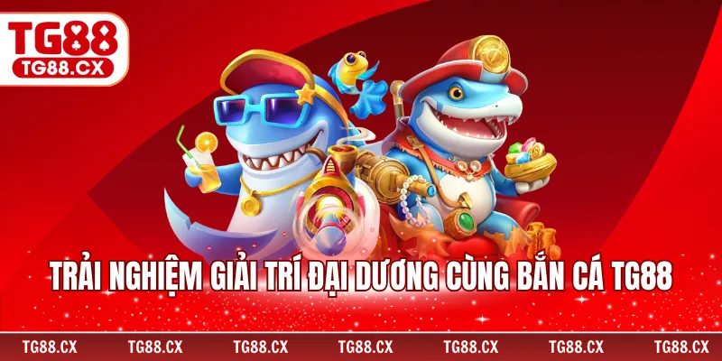 Trải nghiệm giải trí đại dương cùng bắn cá TG88