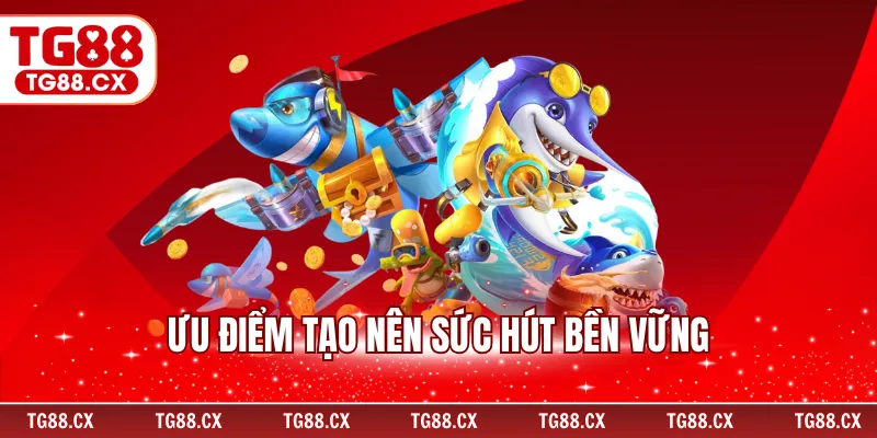 Ưu điểm tạo nên sức hút bền vững